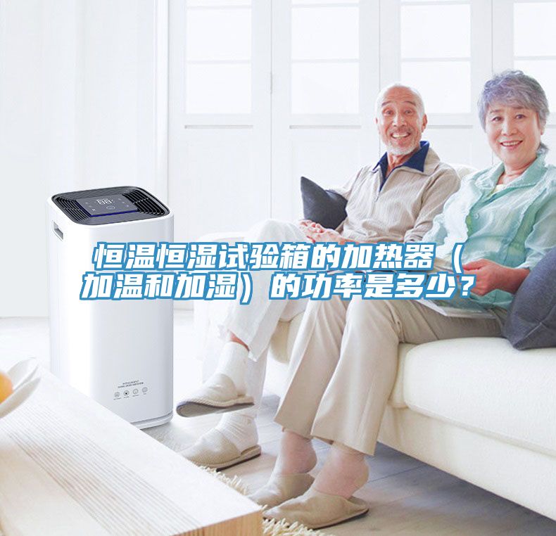 恒溫恒濕試驗(yàn)箱的加熱器（加溫和加濕）的功率是多少？