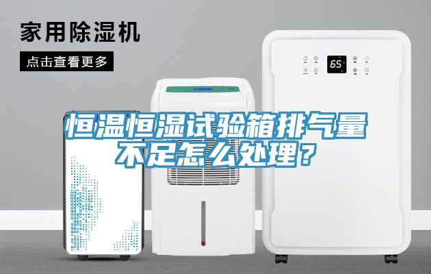 恒溫恒濕試驗(yàn)箱排氣量不足怎么處理？