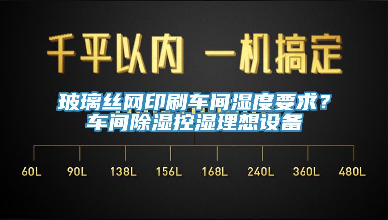 玻璃絲網(wǎng)印刷車(chē)間濕度要求？車(chē)間除濕控濕理想設(shè)備