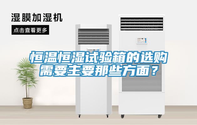 恒溫恒濕試驗(yàn)箱的選購(gòu)需要主要那些方面？