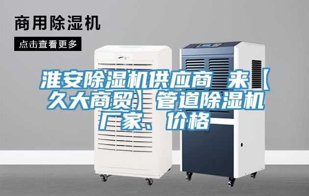 淮安除濕機(jī)供應(yīng)商 來(lái)【久大商貿(mào)】管道除濕機(jī)廠家、價(jià)格