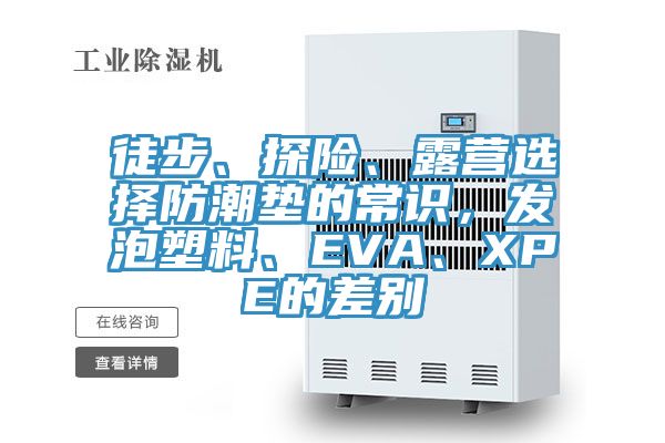 徒步、探險(xiǎn)、露營選擇防潮墊的常識，發(fā)泡塑料、EVA、XPE的差別