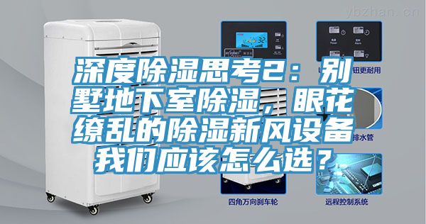 深度除濕思考2：別墅地下室除濕，眼花繚亂的除濕新風(fēng)設(shè)備我們應(yīng)該怎么選？