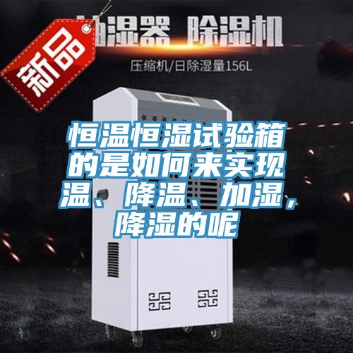 恒溫恒濕試驗(yàn)箱的是如何來(lái)實(shí)現(xiàn)溫、降溫、加濕，降濕的呢
