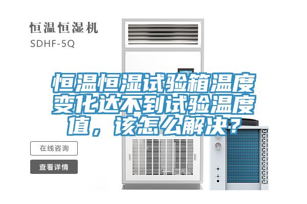恒溫恒濕試驗(yàn)箱溫度變化達(dá)不到試驗(yàn)溫度值，該怎么解決？