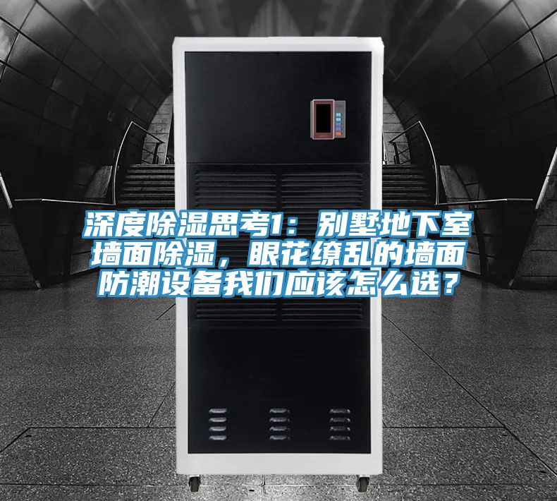 深度除濕思考1：別墅地下室墻面除濕，眼花繚亂的墻面防潮設(shè)備我們應(yīng)該怎么選？