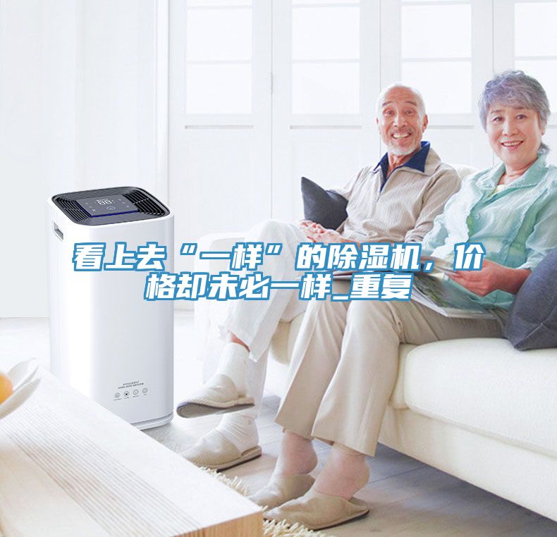 看上去“一樣”的除濕機(jī)，價(jià)格卻未必一樣_重復(fù)