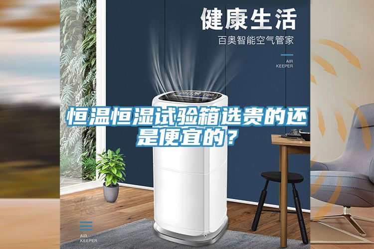 恒溫恒濕試驗箱選貴的還是便宜的？