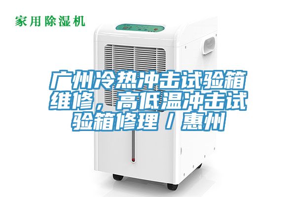 廣州冷熱沖擊試驗箱維修，高低溫沖擊試驗箱修理／惠州