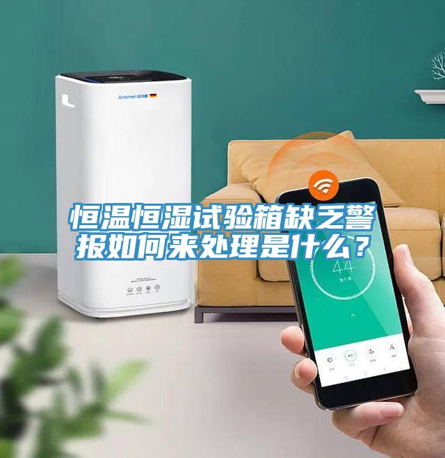 恒溫恒濕試驗箱缺乏警報如何來處理是什么？