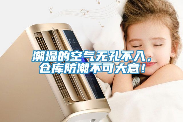 潮濕的空氣無孔不入，倉庫防潮不可大意！