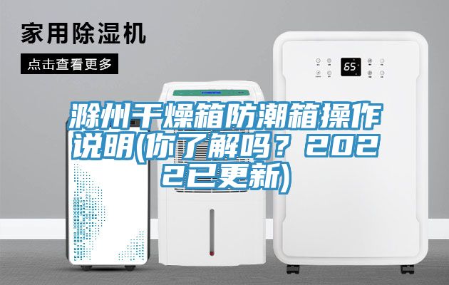 滁州干燥箱防潮箱操作說明(你了解嗎？2022已更新)