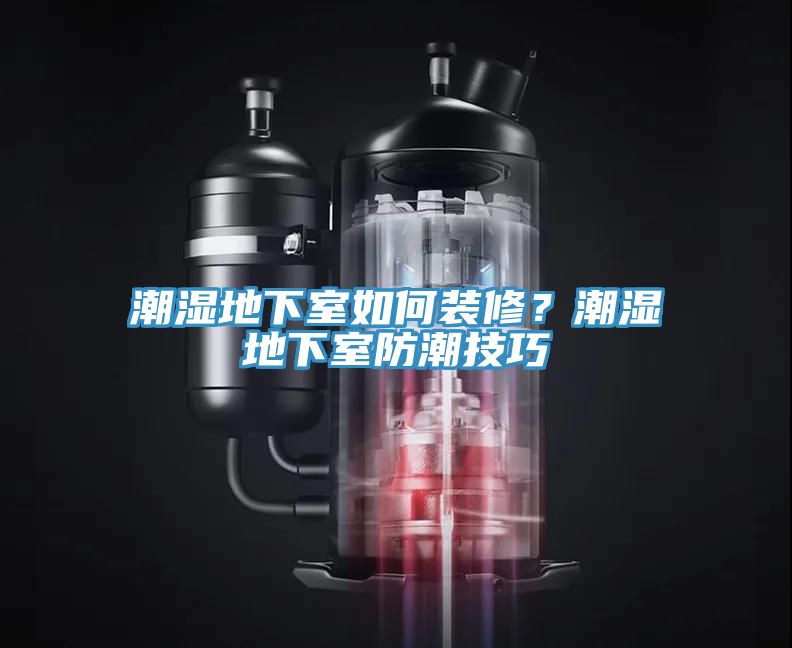 潮濕地下室如何裝修？潮濕地下室防潮技巧