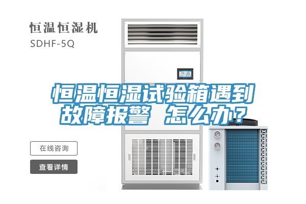 恒溫恒濕試驗箱遇到故障報警 怎么辦？