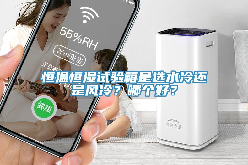 恒溫恒濕試驗(yàn)箱是選水冷還是風(fēng)冷？哪個(gè)好？
