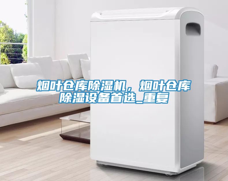煙葉倉庫除濕機，煙葉倉庫除濕設備首選_重復