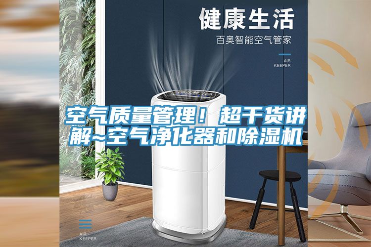 空氣質(zhì)量管理！超干貨講解~空氣凈化器和除濕機