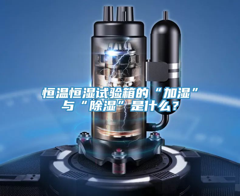 恒溫恒濕試驗(yàn)箱的“加濕”與“除濕”是什么？