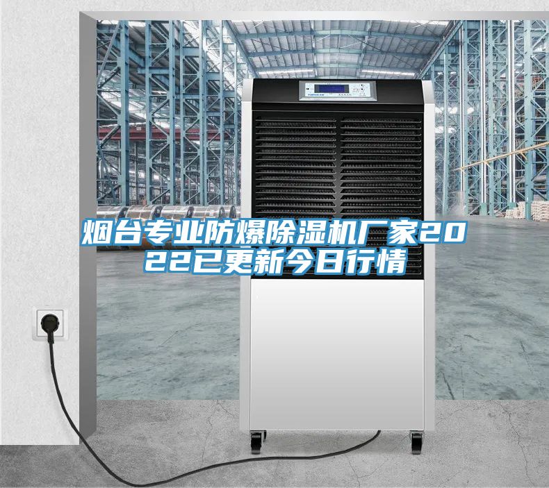 煙臺(tái)專(zhuān)業(yè)防爆除濕機(jī)廠家2022已更新今日行情