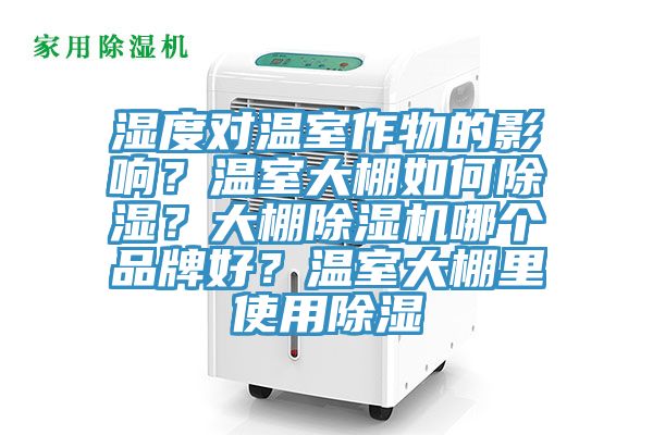 濕度對溫室作物的影響？溫室大棚如何除濕？大棚除濕機(jī)哪個品牌好？溫室大棚里使用除濕