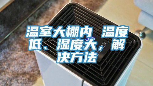 溫室大棚內(nèi) 溫度低、濕度大，解決方法