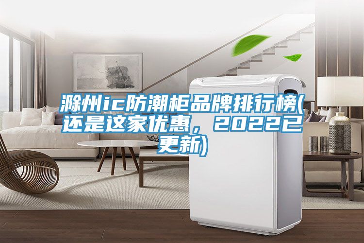 滁州ic防潮柜品牌排行榜(還是這家優(yōu)惠，2022已更新)