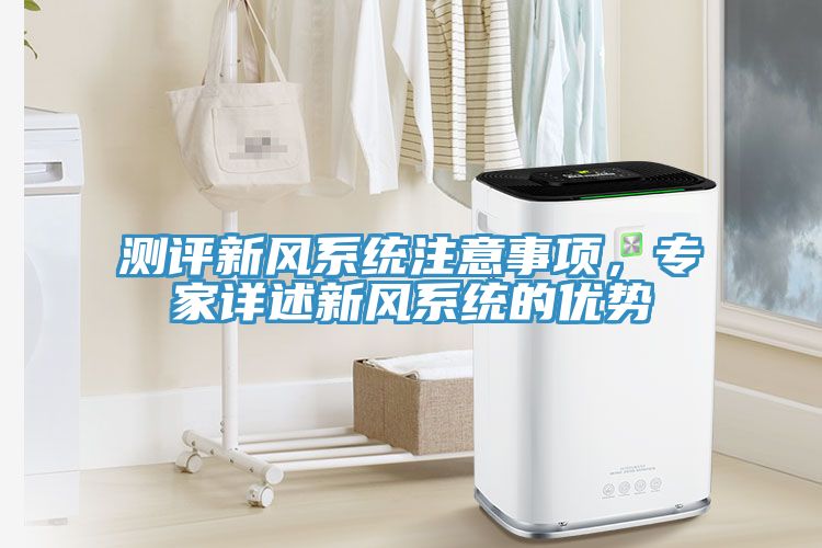 測(cè)評(píng)新風(fēng)系統(tǒng)注意事項(xiàng)，專(zhuān)家詳述新風(fēng)系統(tǒng)的優(yōu)勢(shì)