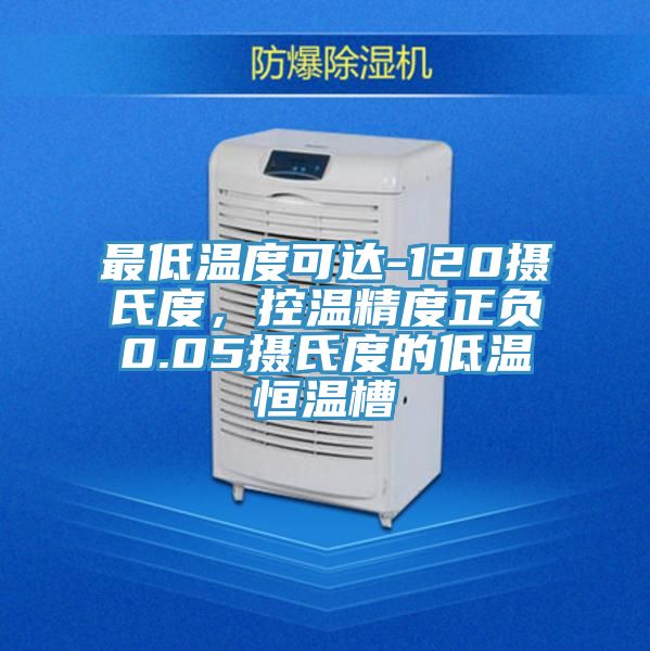 最低溫度可達-120攝氏度，控溫精度正負0.05攝氏度的低溫恒溫槽