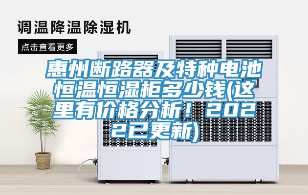 惠州斷路器及特種電池恒溫恒濕柜多少錢(這里有價(jià)格分析！2022已更新)