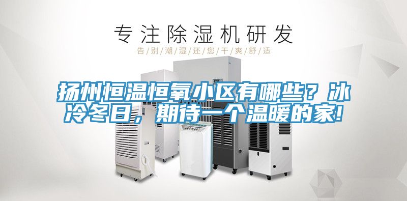 揚(yáng)州恒溫恒氧小區(qū)有哪些？冰冷冬日，期待一個溫暖的家!