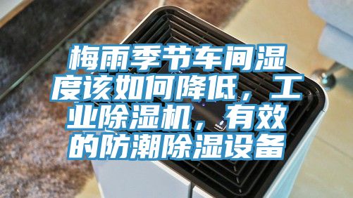 梅雨季節(jié)車間濕度該如何降低，工業(yè)除濕機(jī)，有效的防潮除濕設(shè)備