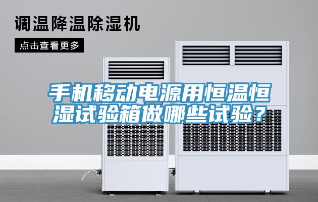 手機(jī)移動電源用恒溫恒濕試驗(yàn)箱做哪些試驗(yàn)？