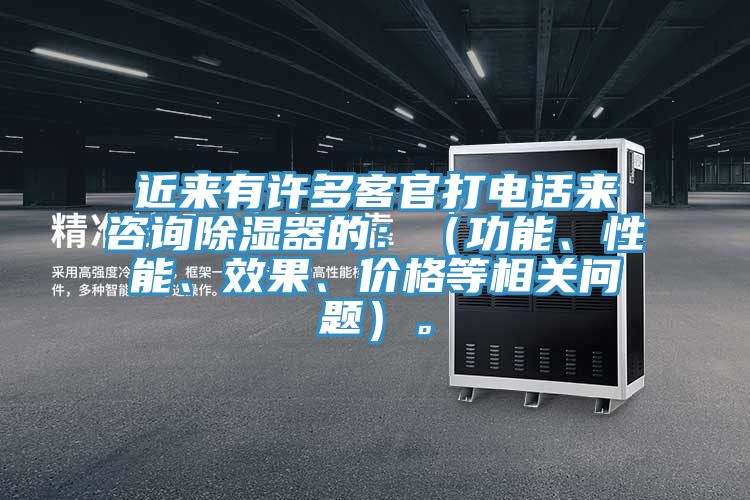 近來有許多客官打電話來咨詢除濕器的：（功能、性能、效果、價(jià)格等相關(guān)問題）。