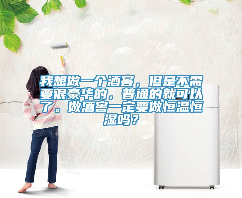 我想做一個(gè)酒窖，但是不需要很豪華的，普通的就可以了。做酒窖一定要做恒溫恒濕嗎？