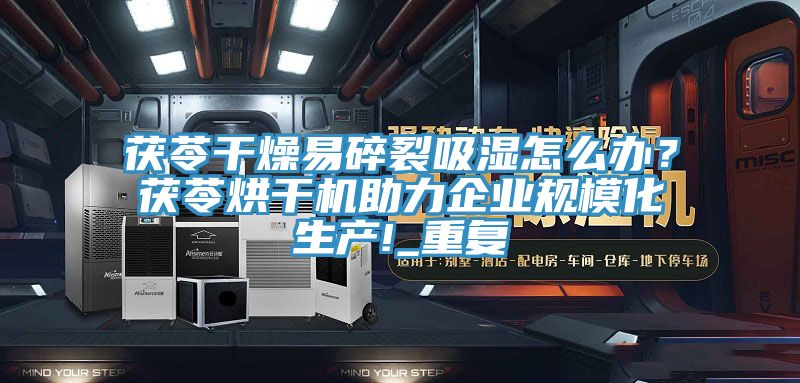茯苓干燥易碎裂吸濕怎么辦？茯苓烘干機(jī)助力企業(yè)規(guī)?；a(chǎn)!_重復(fù)