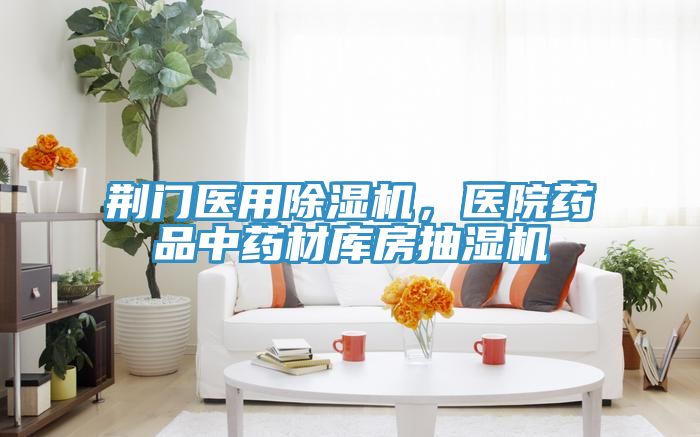 荊門(mén)醫(yī)用除濕機(jī)，醫(yī)院藥品中藥材庫(kù)房抽濕機(jī)