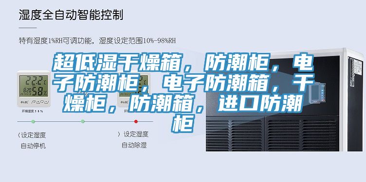 超低濕干燥箱，防潮柜，電子防潮柜，電子防潮箱，干燥柜，防潮箱，進(jìn)口防潮柜