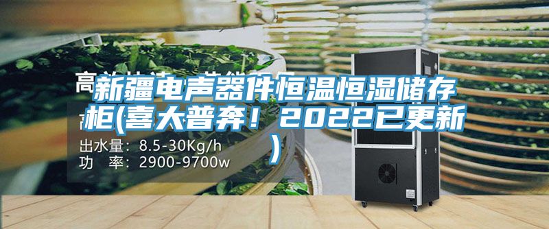 新疆電聲器件恒溫恒濕儲存柜(喜大普奔！2022已更新)