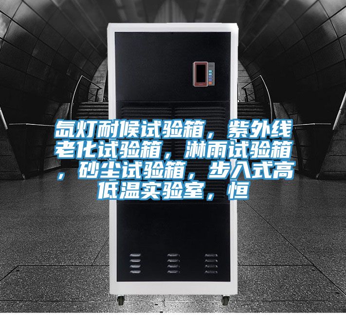 氙燈耐候試驗箱，紫外線老化試驗箱，淋雨試驗箱，砂塵試驗箱，步入式高低溫實驗室，恒
