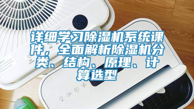 詳細(xì)學(xué)習(xí)除濕機(jī)系統(tǒng)課件，全面解析除濕機(jī)分類(lèi)、結(jié)構(gòu)、原理、計(jì)算選型