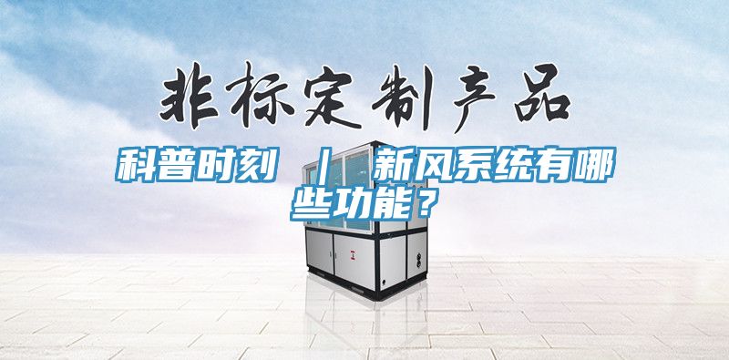 科普時刻 ｜ 新風系統(tǒng)有哪些功能？