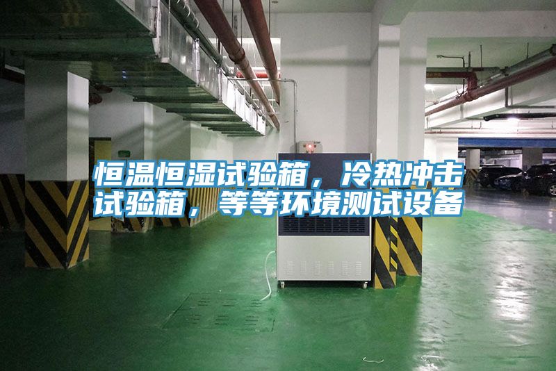 恒溫恒濕試驗(yàn)箱，冷熱沖擊試驗(yàn)箱，等等環(huán)境測試設(shè)備