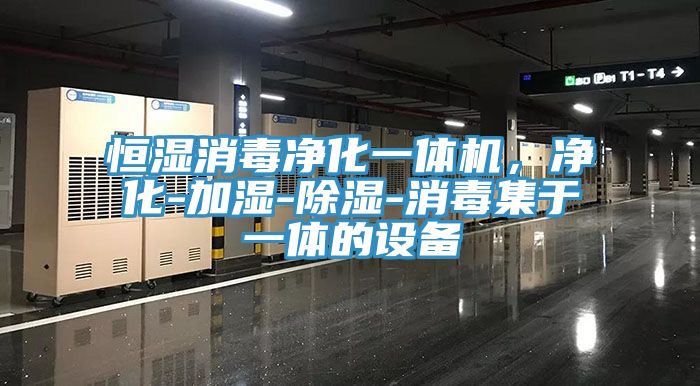 恒濕消毒凈化一體機(jī)，凈化-加濕-除濕-消毒集于一體的設(shè)備