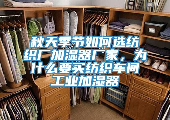 秋天季節(jié)如何選紡織廠加濕器廠家，為什么要買紡織車間工業(yè)加濕器