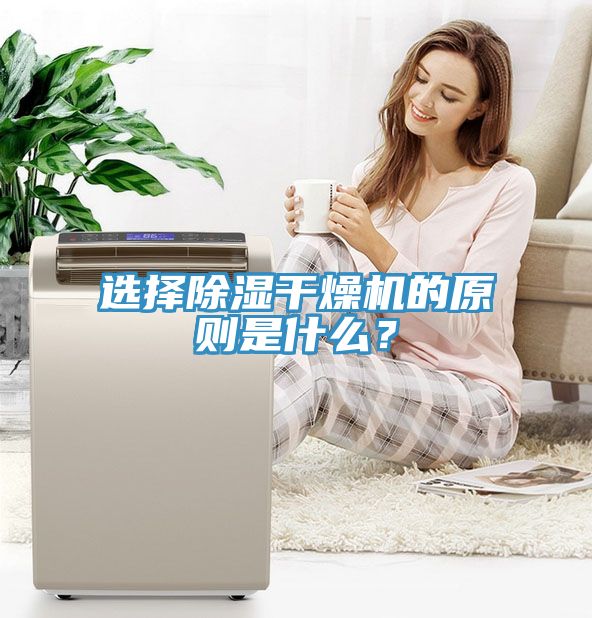 選擇除濕干燥機(jī)的原則是什么？