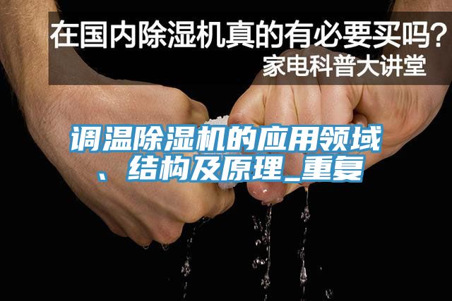 調(diào)溫除濕機(jī)的應(yīng)用領(lǐng)域、結(jié)構(gòu)及原理_重復(fù)