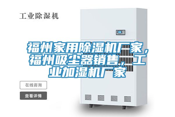 福州家用除濕機(jī)廠家，福州吸塵器銷售，工業(yè)加濕機(jī)廠家