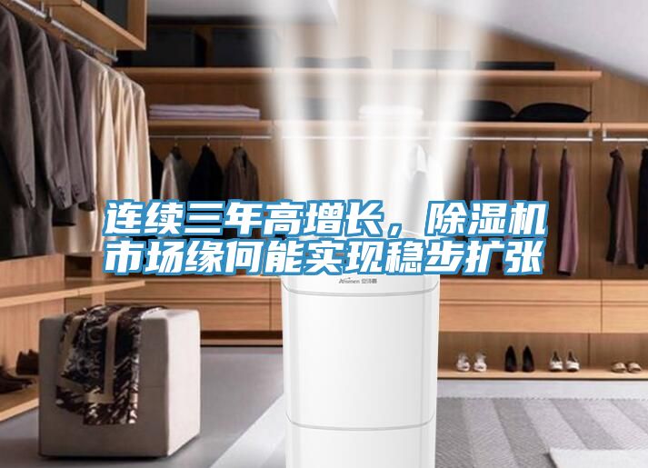 連續(xù)三年高增長(zhǎng)，除濕機(jī)市場(chǎng)緣何能實(shí)現(xiàn)穩(wěn)步擴(kuò)張