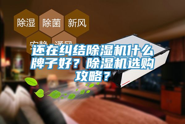 還在糾結(jié)除濕機(jī)什么牌子好？除濕機(jī)選購(gòu)攻略？