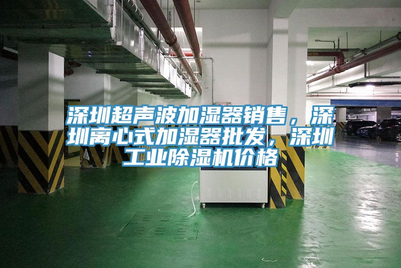 深圳超聲波加濕器銷售，深圳離心式加濕器批發(fā)，深圳工業(yè)除濕機(jī)價(jià)格